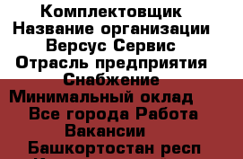 Комплектовщик › Название организации ­ Версус Сервис › Отрасль предприятия ­ Снабжение › Минимальный оклад ­ 1 - Все города Работа » Вакансии   . Башкортостан респ.,Караидельский р-н